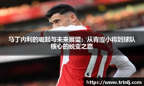 马丁内利的崛起与未来展望：从青涩小将到球队核心的蜕变之路
