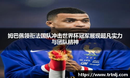 姆巴佩领衔法国队冲击世界杯冠军展现超凡实力与团队精神