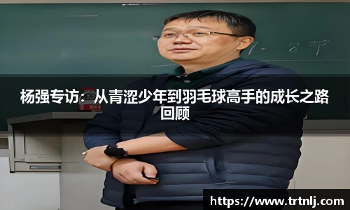 杨强专访：从青涩少年到羽毛球高手的成长之路回顾