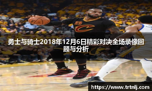 勇士与骑士2018年12月6日精彩对决全场录像回顾与分析